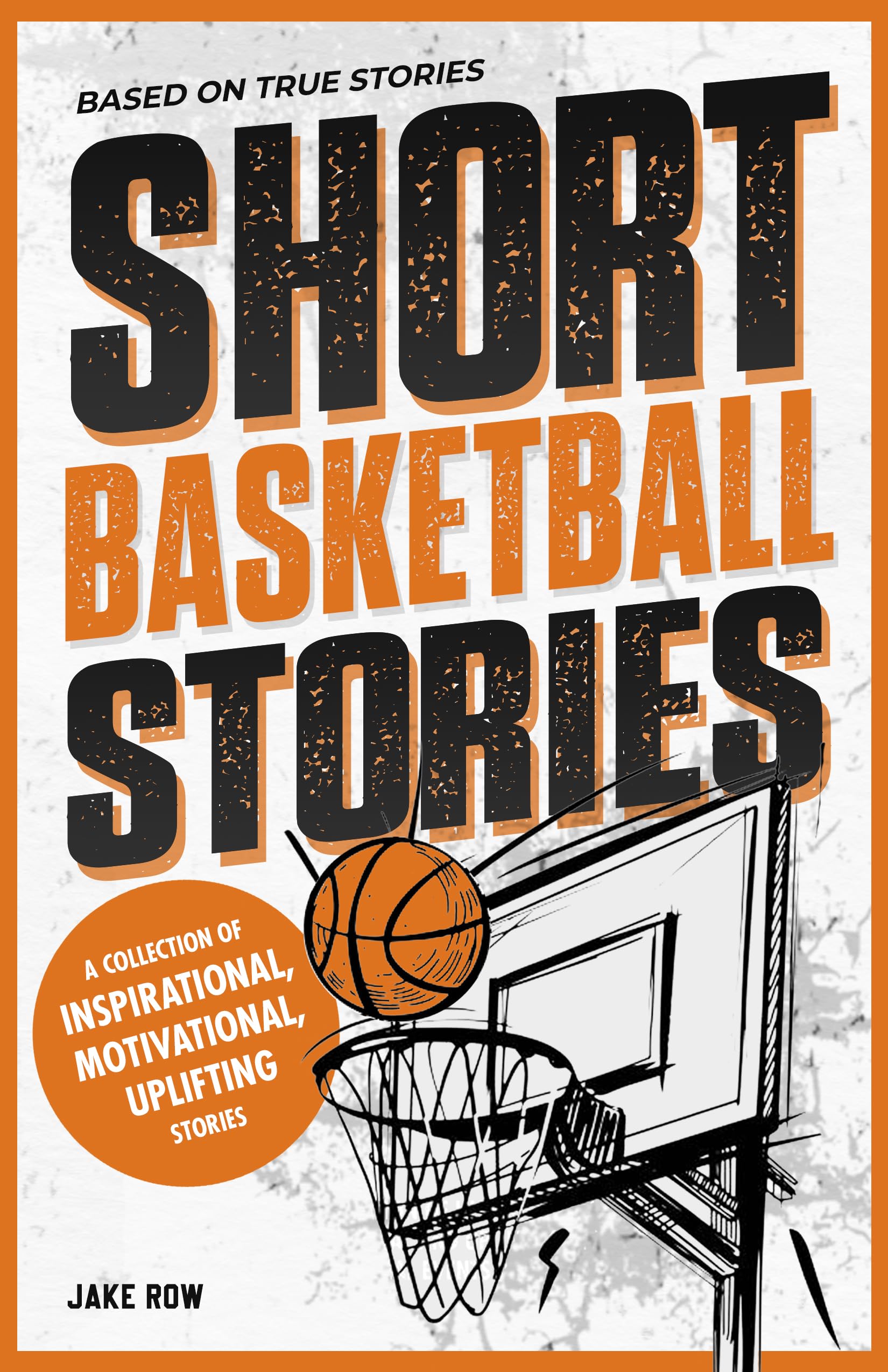 Inspirational Short Basketball Stories for Kids Ages 8 - 12 : Based on Real Basketball Player Biographies with Motivational Quotes on Overcoming Adversity ... Sports Short Stories for Kids)