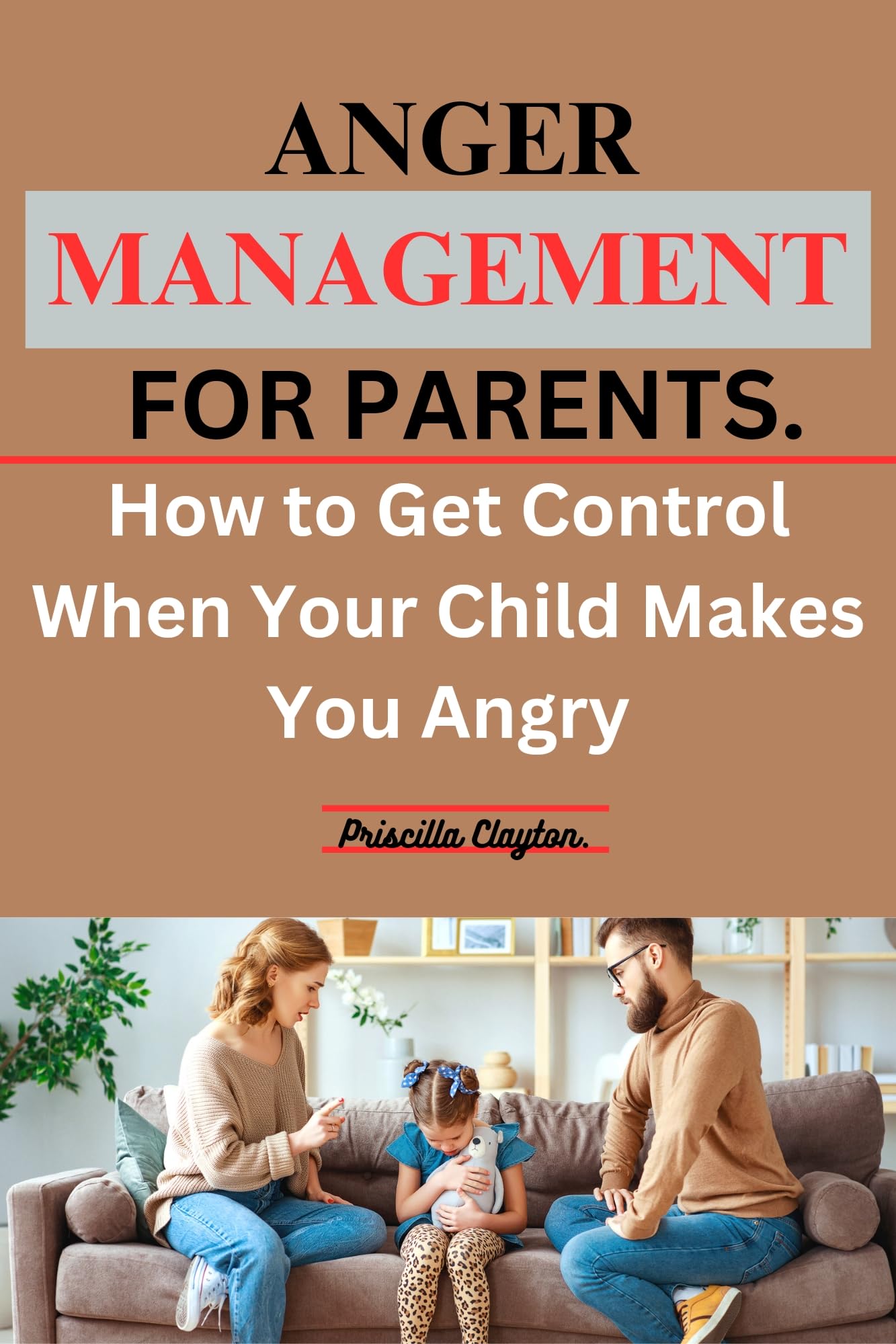 ANGER MANAGEMENT FOR PARENTS How to Get Control When Your Child Makes