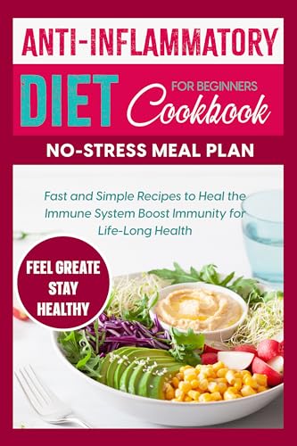 Anti-Inflammatory Diet Cookbook for Beginners No-Stress Meal Plan: Fast and Simple Recipes to Heal the Immune System and Boost Immunity for Life-Long Health