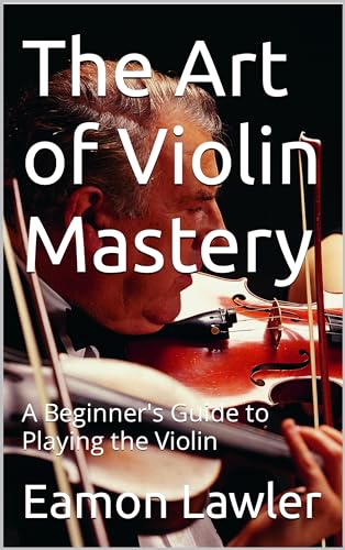 The Art of Violin Mastery: A Beginner's Guide to Playing the Violin by ...
