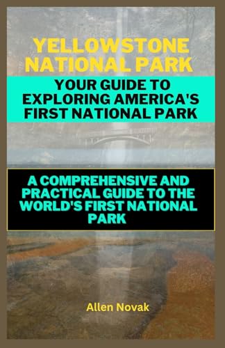 Yellowstone National Park: Your Guide to Exploring America's First National Park: A 