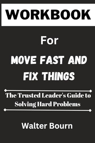 Move Fast and Fix Things: The Trusted Leader's Guide to Solving Hard  Problems