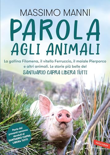 Parola agli animali. La gallina Filomena, il vitello Ferruccio, il maiale Pierporco e altri animali.: Le storie più belle del Santuario Capra Libera Tutti