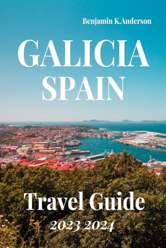 GALICIA SPAIN TRAVEL GUIDE 2023 2024: Unveiling Galicia: A Journey Through Spain's Enigmatic 