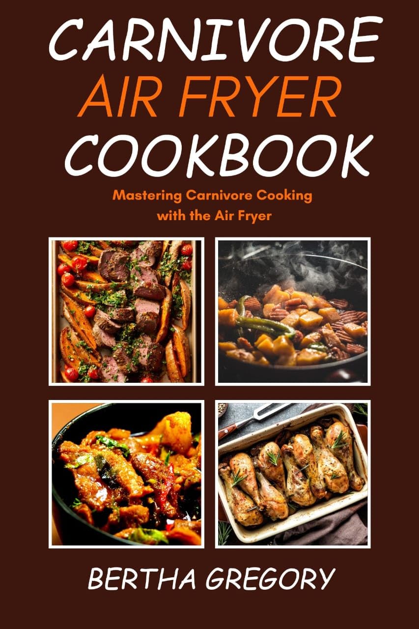 CARNIVORE AIR FRYER COOKBOOK Mastering Carnivore Cooking With The Air