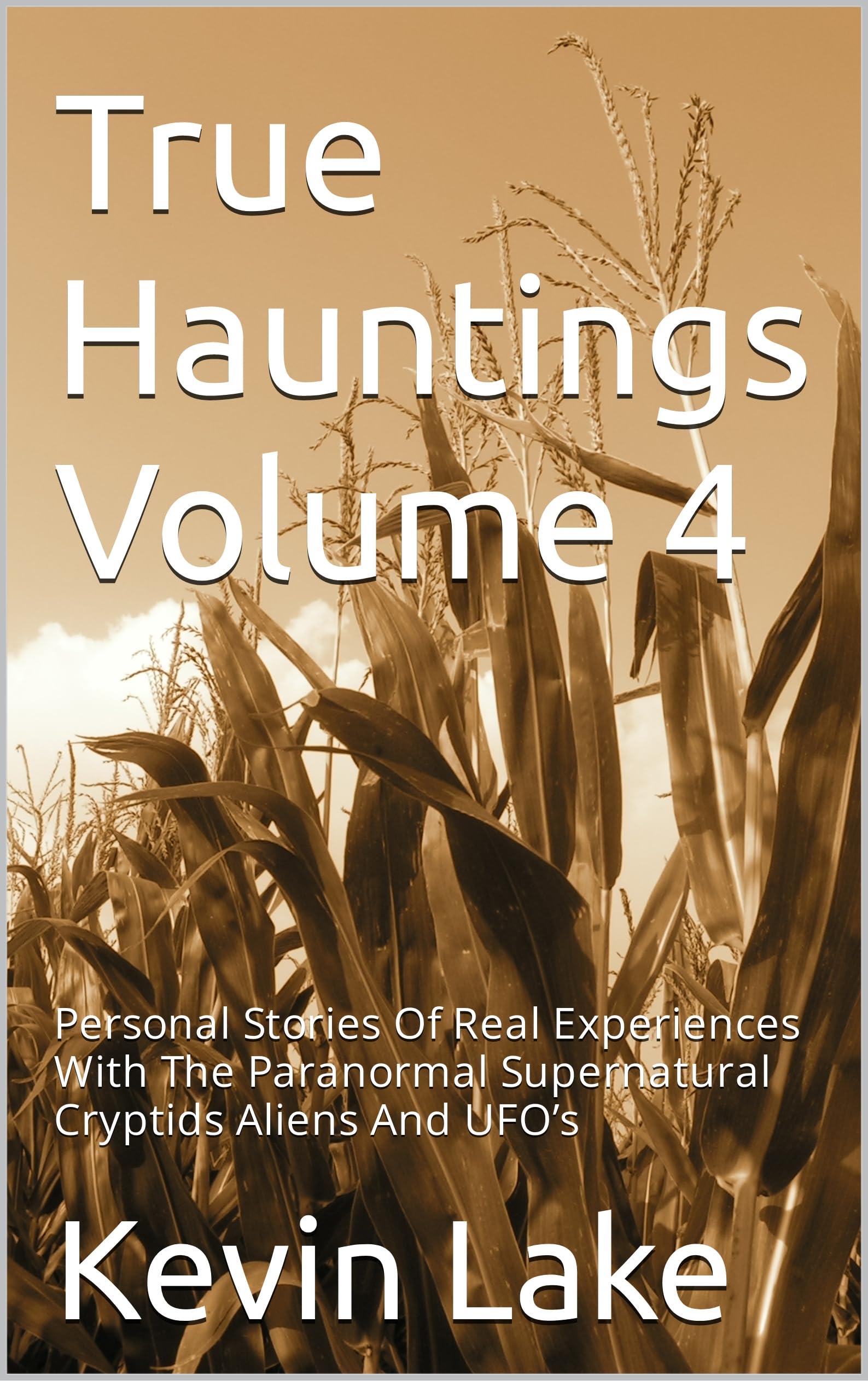 True Hauntings Volume 4: Personal Stories Of Real Experiences With The Paranormal Supernatural Cryptids Aliens And UFO’s