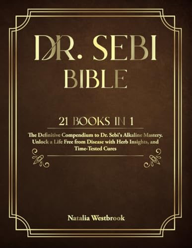 Dr. SEBI BIBLE: 21 Books in 1: The Definitive Compendium to Dr. Sebi's