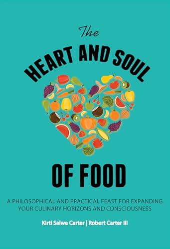 The Heart and Soul of Food : A Philosophical and Practical Feast for Expanding Your Culinary Horizons and Consciousness