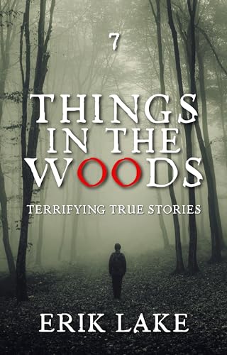 Things in the Woods: Terrifying True Stories: Volume 7