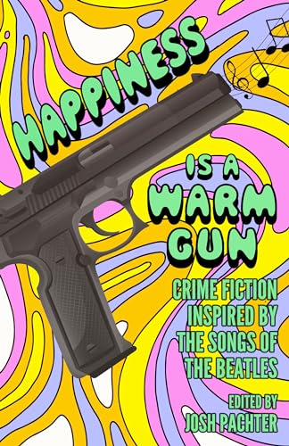 Happiness Is a Warm Gun: Crime Fiction Inspired by the Songs of The Beatles