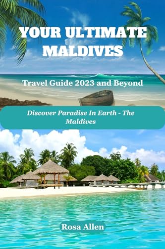 Your Ultimate Maldives Travel Guide 2023 and Beyond : Discover Paradise