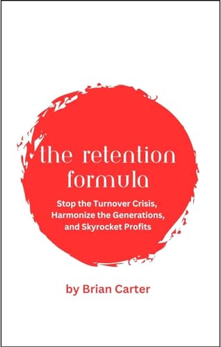The Retention Formula: Stop the Turnover Crisis, Harmonize the Generations, and Skyrocket Profits