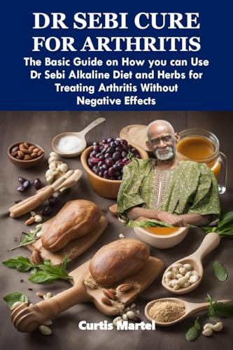 DR SEBI CURE FOR ARTHRITIS: The Basic Guide on How you can Use Dr Sebi