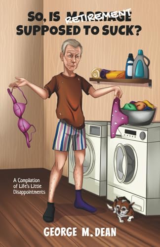 So, Is Retirement Supposed To Suck?: A Compilation of Life’s little Disappointments