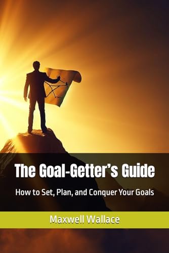 The Goal-Getter’s Guide: How to Set, Plan, and Conquer Your Goals by 