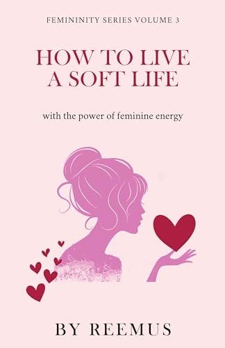 How to Live a Soft Life: Using the Power of Feminine Energy