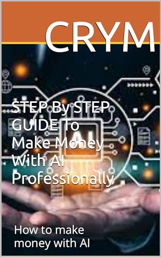 STEP By STEP GUIDE To Make Money With AI Professionally: How to make ...