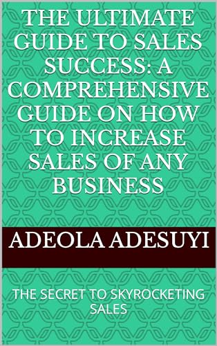 THE ULTIMATE GUIDE TO SALES SUCCESS: A COMPREHENSIVE GUIDE ON HOW TO ...