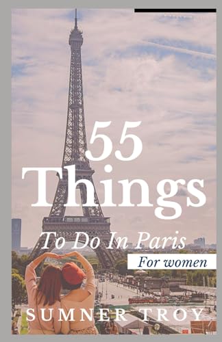 55 THINGS TO DO IN PARIS FOR WOMEN: A Comprehensiv Guide To Amazing ...