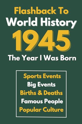 Flashback To World History 1945 The Year I Was Born: The Most Important