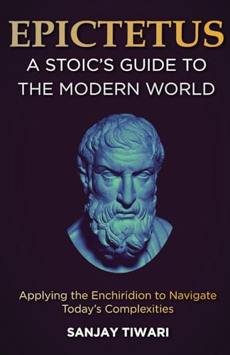 Epictetus: A Stoic's Guide to the Modern World: Applying the Enchiridion to Navigate Today's Complexities