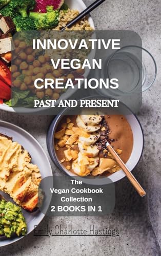 Innovative Vegan Creations: Past and Present: The Vegan Cookbook