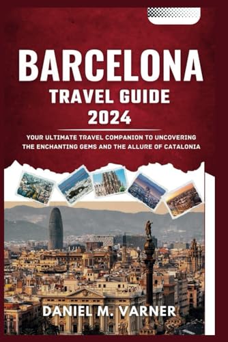 BARCELONA TRAVEL GUIDE 2024: Your Ultimate Travel Companion to 