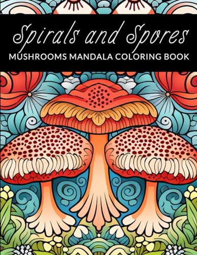 Spirals and Spores: Mushrooms Mandala Coloring Book for Adults: 100