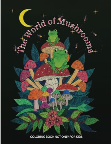 The World of Mushrooms. Coloring Book Not Only for Kids: Illustrations That Stimulate Creativity ...
