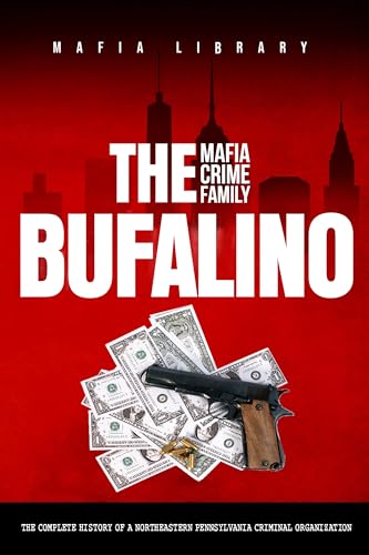 The Bufalino Mafia Crime Family: The Complete History of a Northeastern Pennsylvania Criminal Organization