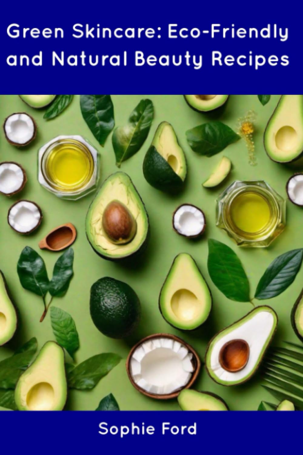 Green Skincare EcoFriendly and Natural Beauty Recipes by Sophie Ford