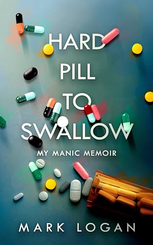 Hard Pill To Swallow: My Manic Memoir by Mark Logan | Goodreads