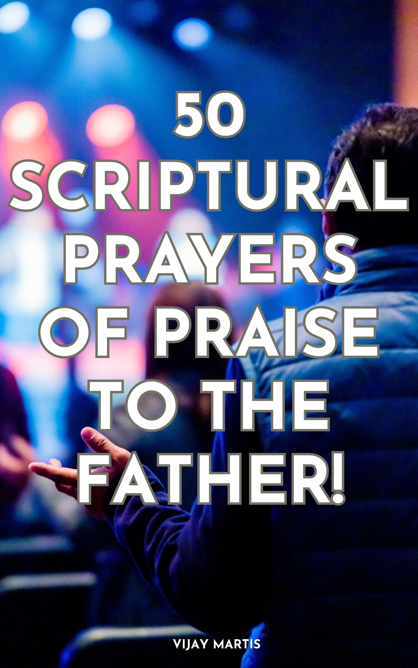 50 Scriptural Prayers Of Praise To The Father! by Vijay Martis | Goodreads