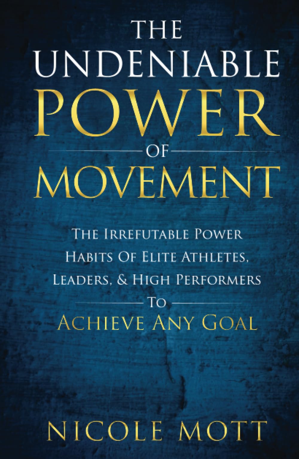 The Undeniable Power of Movement: The Irrefutable Power Habits Of Elite Athletes, Leaders, & High Performers To Achieve Any Goal