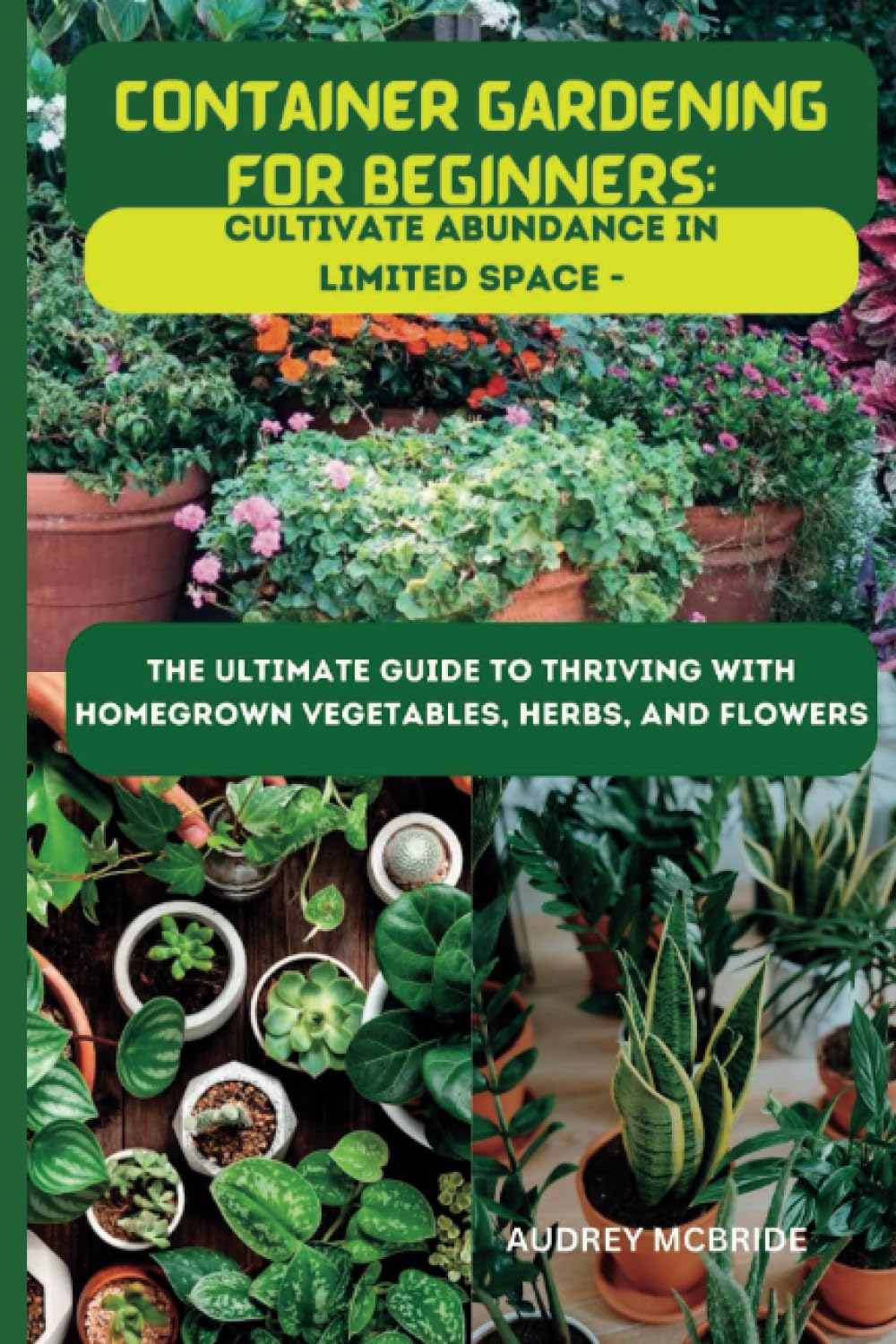 Container Gardening for Beginners: Cultivate Abundance in Limited Space - The Ultimate Guide to 