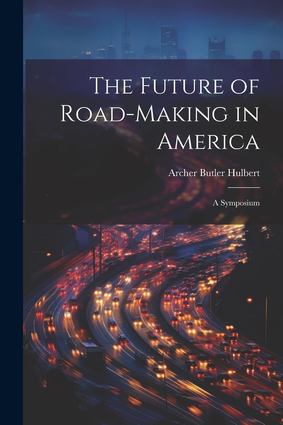 The Future of RoadMaking in America A Symposium by Archer Butler