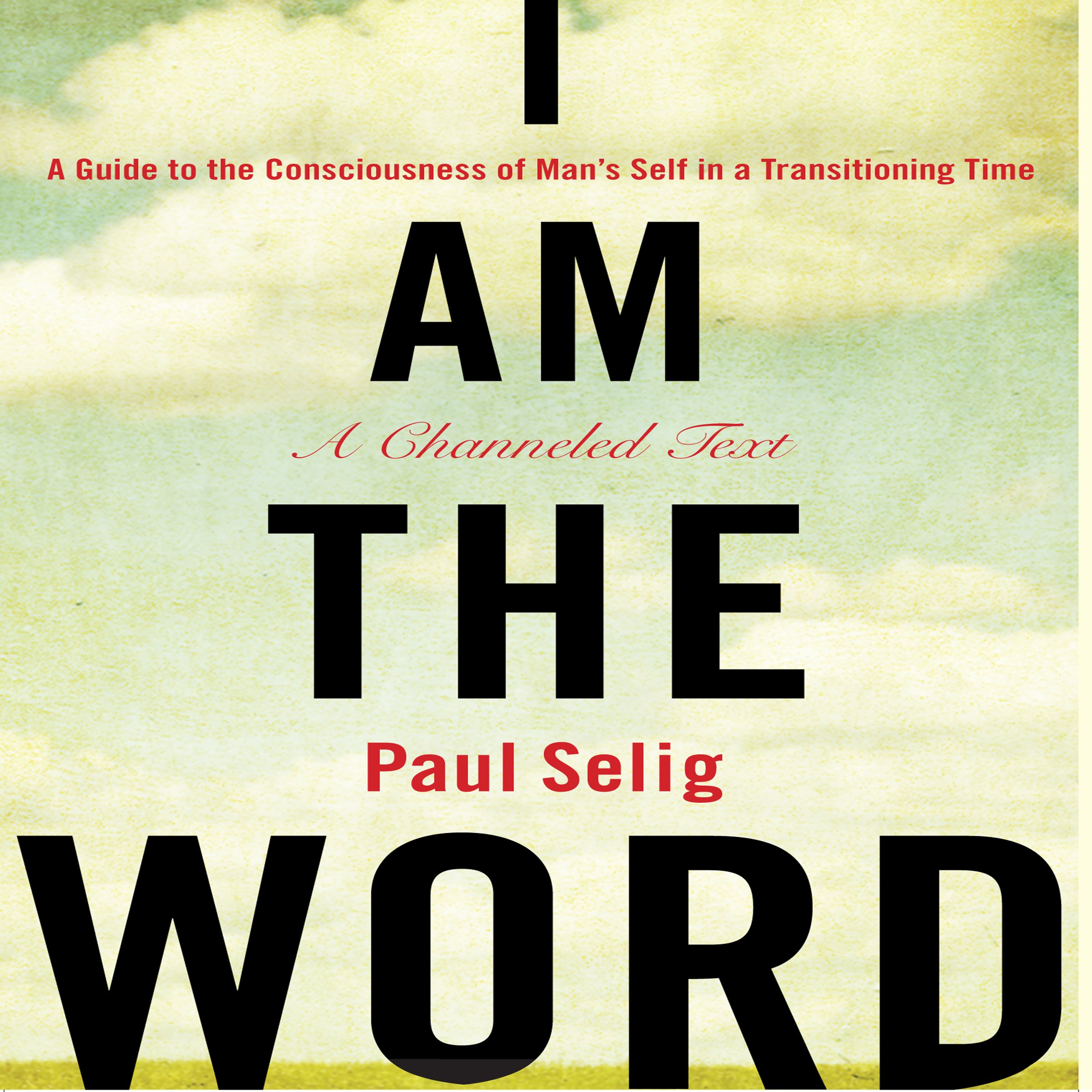I Am the Word A Guide to the Consciousness of Man's Self in a