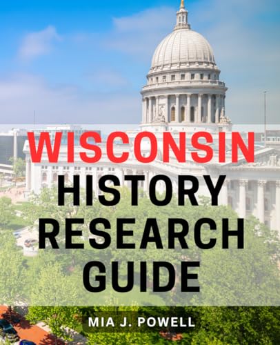 Wisconsin History Research Guide: A Journey Through Centuries of 