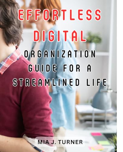 Effortless Digital Organization Guide for a Streamlined Life: Master Your Digital Life and 