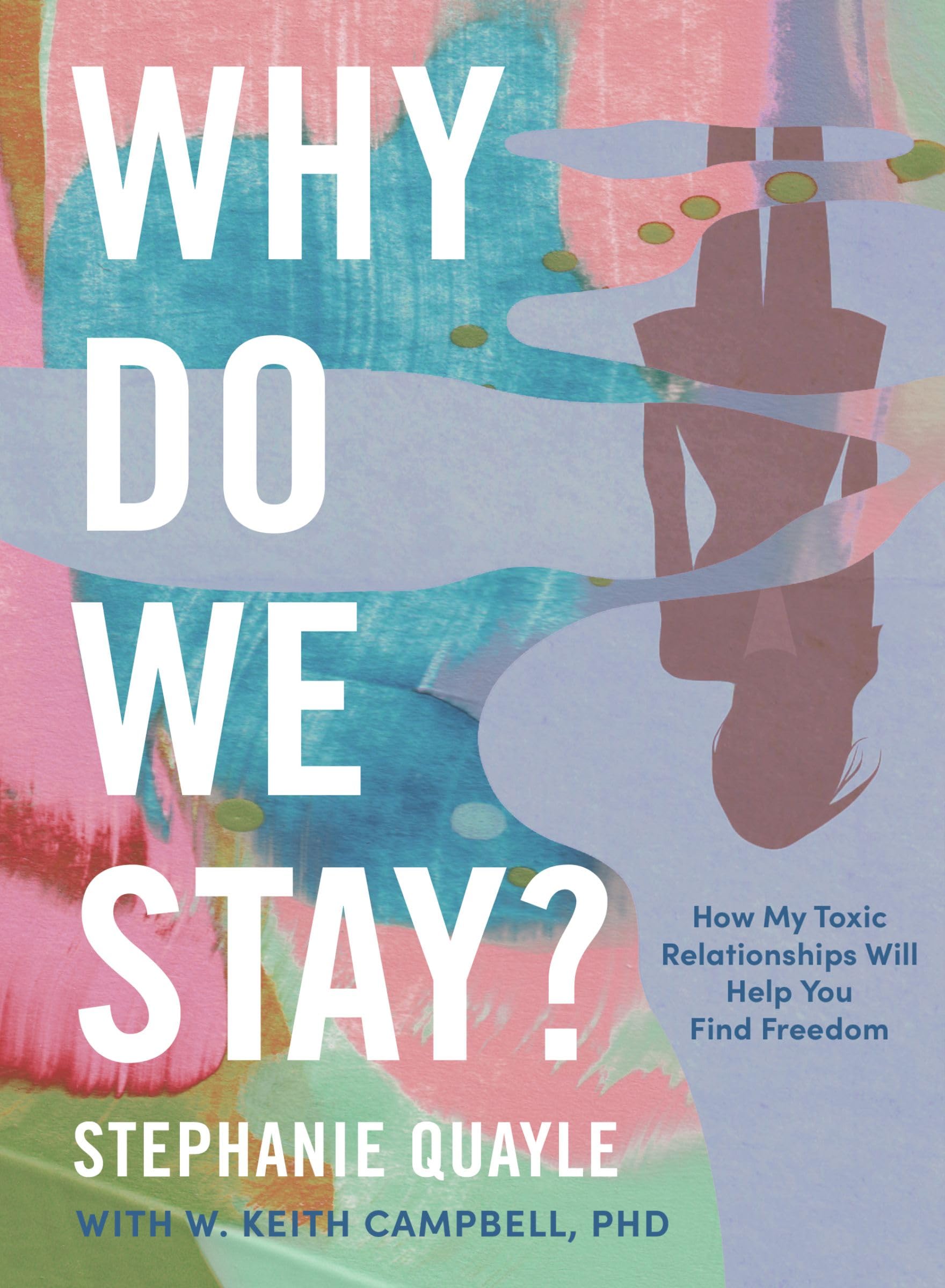Stephanie Quayle, W. Keith Campbell Why Do We Stay? How My Toxic Relationship Can Help You Find Freedom