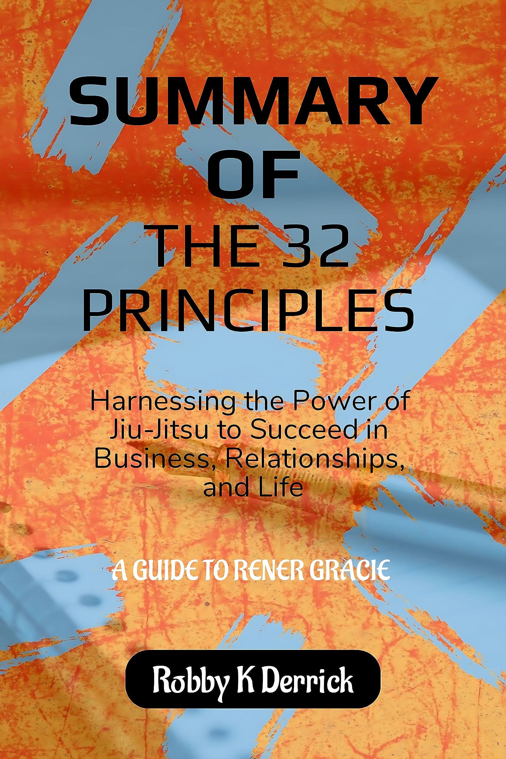 Summary of The 32 Principles A guide to Rener Gracie's book by Robby K