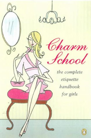 Charm School : a Girl's Complete Etiquette Handbook: A Girl's Complete ...
