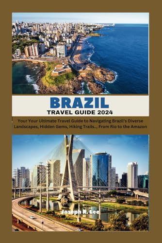BRAZIL TRAVEL GUIDE 2024: Your Ultimate Travel Guide to Navigating Brazil’s Diverse Landscapes 