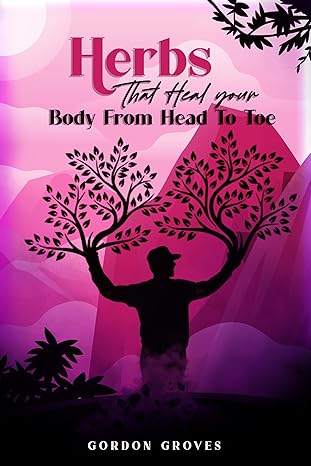 Herbal Cures That Heal The Body From Head To Toe By Gordon Groves