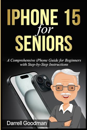 iPhone 15 for Seniors: A Comprehensive iPhone Guide for Beginners with Step-by-Step Instructions ...