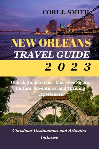 NEW ORLEANS TRAVEL GUIDE 2023: Unlock Hidden Gems, Must-See Sights, Culture, Adventures, and ...