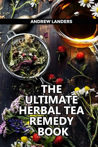 The Ultimate Herbal Tea Remedy Book: Discover the Healing Herbs