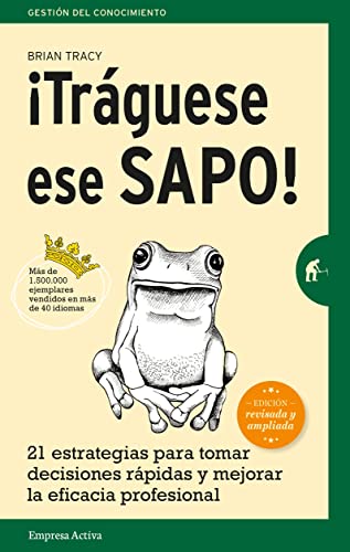 ¡Tráguese ese sapo! Edición revisada y ampliada: 21 estrategias para tomar decisiones rápidas y mejorar la eficacia profesional