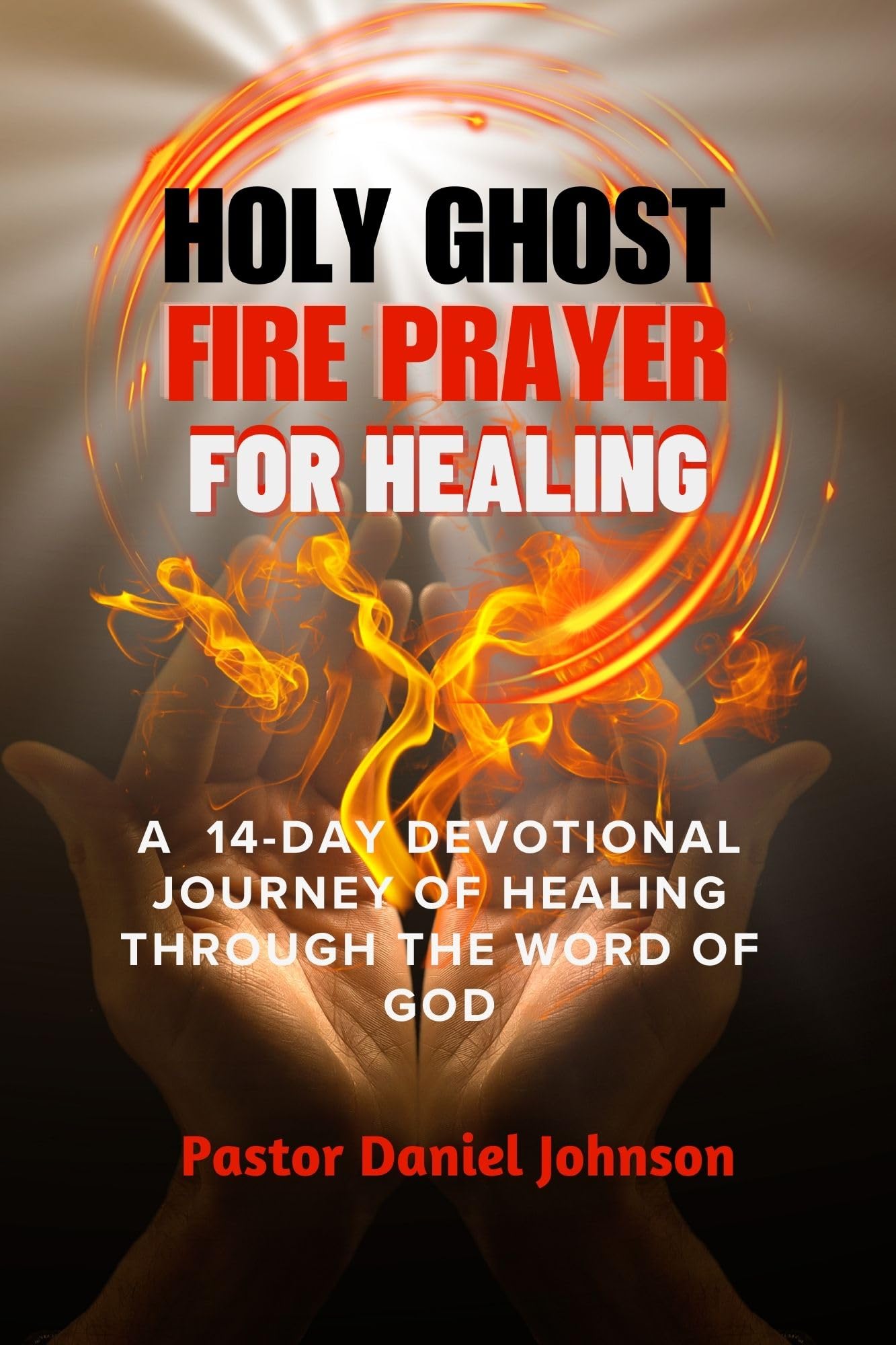 HOLY GHOST FIRE PRAYER FOR HEALING A 14DAY DEVOTIONAL JOURNEY OF HEALING THROUGH THE WORD OF