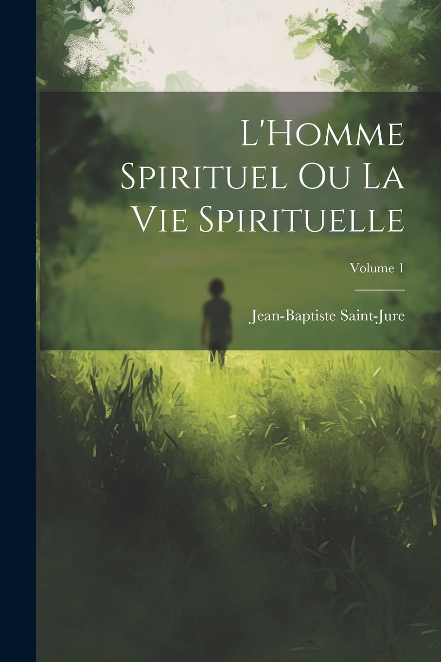 L'Homme spirituel ou la vie spirituelle; Volume 1 by SaintJure Jean